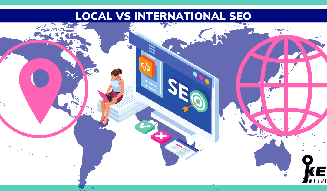 Local vs International SEO – What’s Best For Your Business